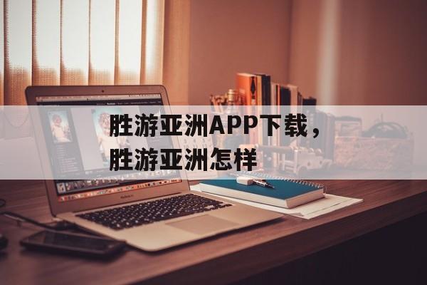 胜游亚洲APP下载，胜游亚洲怎样