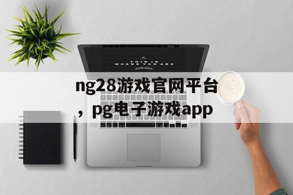 ng28游戏官网平台，pg电子游戏app