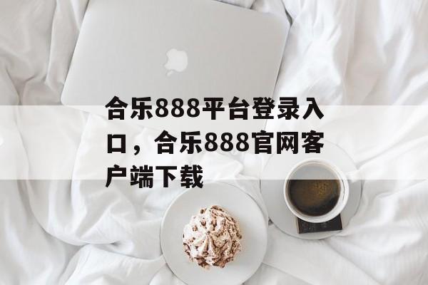 合乐888平台登录入口，合乐888官网客户端下载