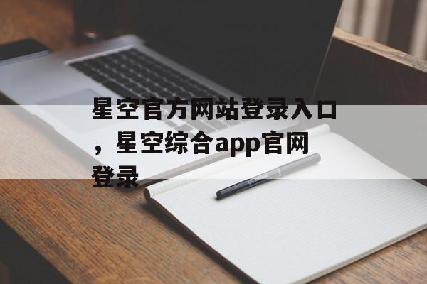 星空官方网站登录入口，星空综合app官网登录