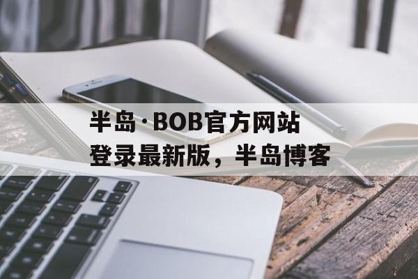 半岛·BOB官方网站登录最新版，半岛博客