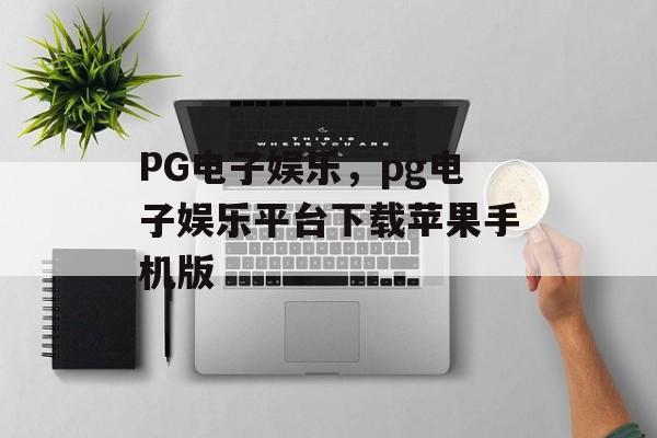 PG电子娱乐，pg电子娱乐平台下载苹果手机版