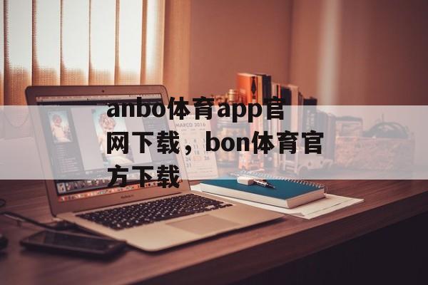 anbo体育app官网下载，bon体育官方下载