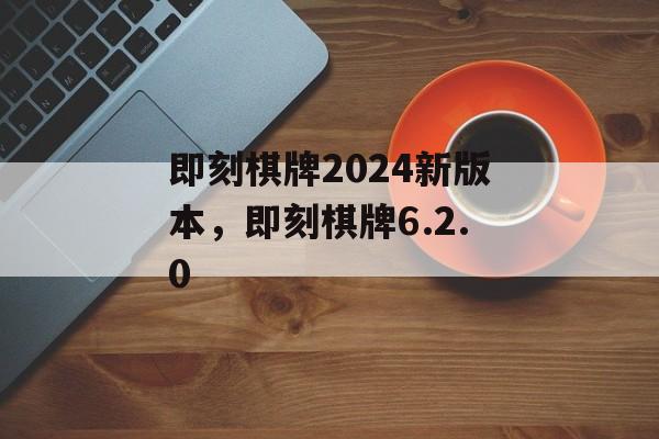 即刻棋牌2024新版本，即刻棋牌6.2.0