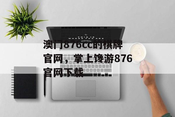 澳门876cc的棋牌官网，掌上馋游876官网下载