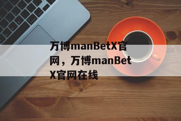 万博manBetX官网，万博manBetX官网在线