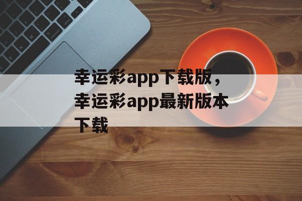 幸运彩app下载版，幸运彩app最新版本下载