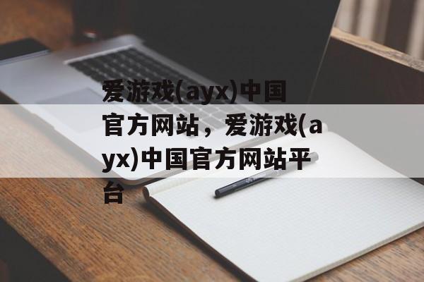 爱游戏(ayx)中国官方网站，爱游戏(ayx)中国官方网站平台