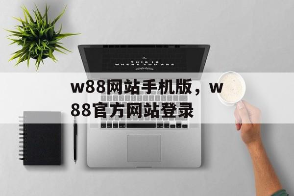 w88网站手机版，w88官方网站登录