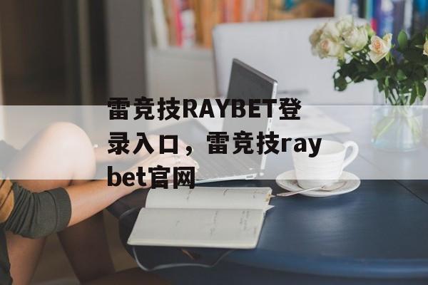 雷竞技RAYBET登录入口，雷竞技raybet官网