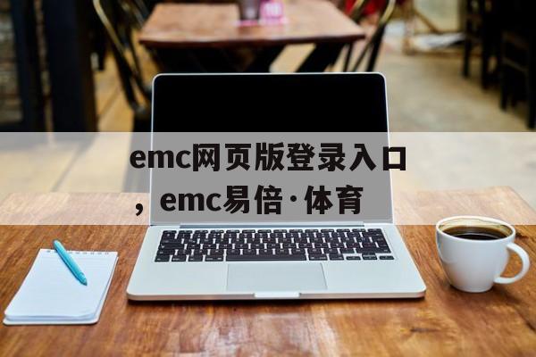 emc网页版登录入口，emc易倍·体育