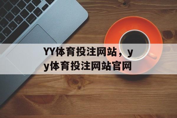 YY体育投注网站，yy体育投注网站官网