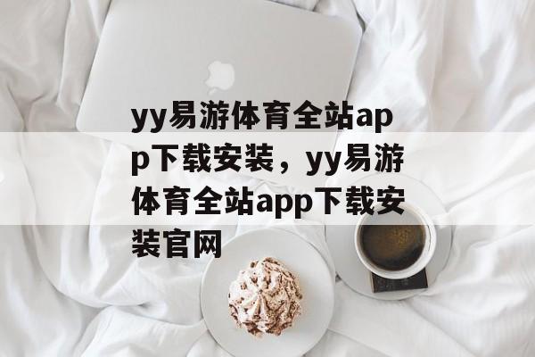 yy易游体育全站app下载安装，yy易游体育全站app下载安装官网