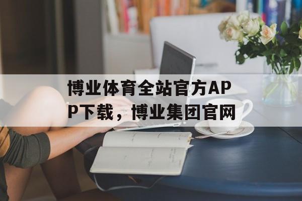 博业体育全站官方APP下载，博业集团官网