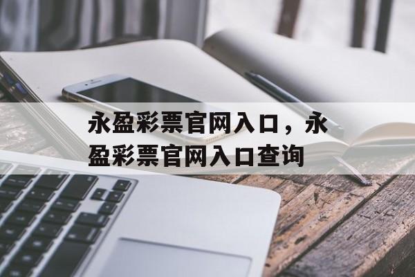 永盈彩票官网入口，永盈彩票官网入口查询