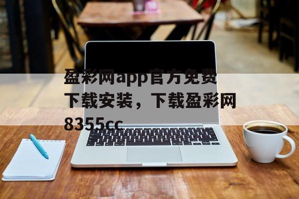 盈彩网app官方免费下载安装，下载盈彩网8355cc