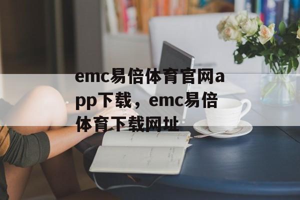 emc易倍体育官网app下载，emc易倍体育下载网址